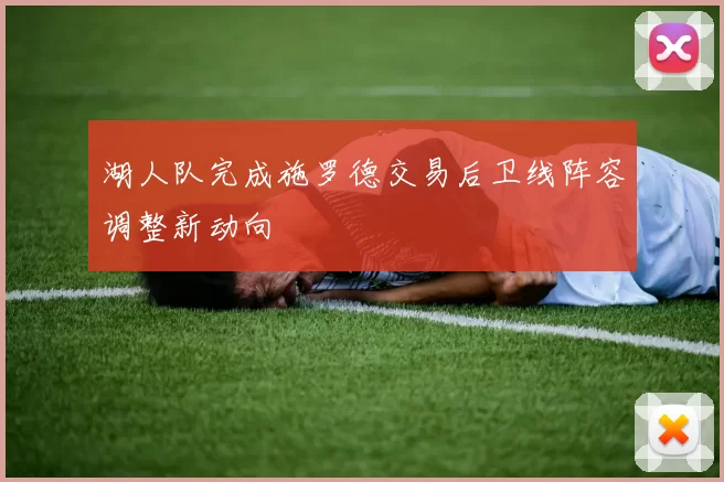 湖人队完成施罗德交易后卫线阵容调整新动向