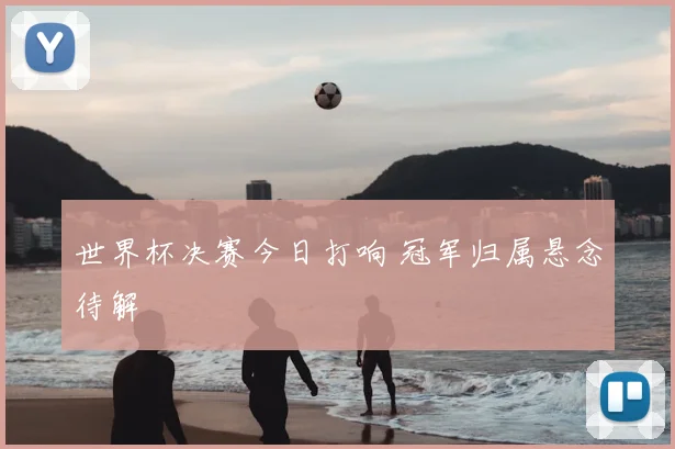 世界杯决赛今日打响 冠军归属悬念待解