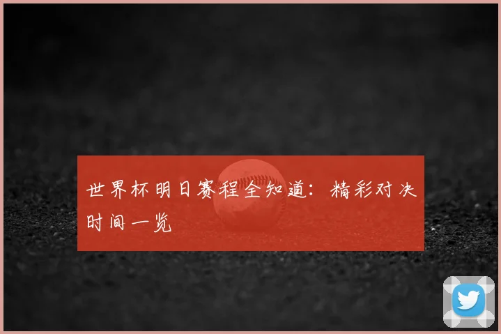 世界杯明日赛程全知道：精彩对决时间一览