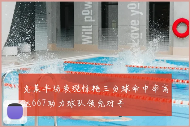 克莱半场表现惊艳三分球命中率高达667助力球队领先对手