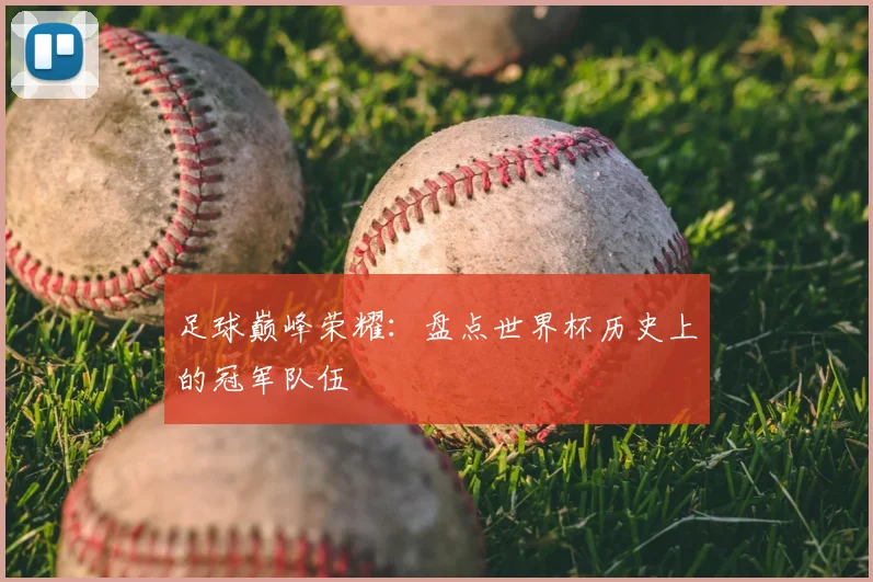 足球巅峰荣耀:盘点世界杯历史上的冠军队伍
