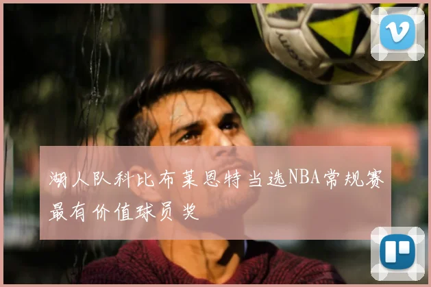 湖人队科比布莱恩特当选NBA常规赛最有价值球员奖