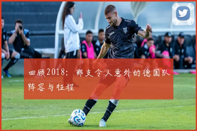 回顾2018:那支令人意外的德国队阵容与征程