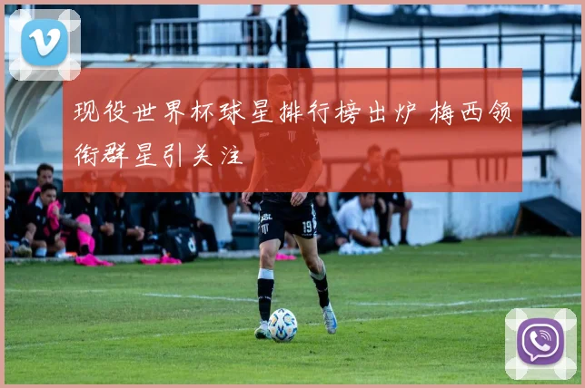 现役世界杯球星排行榜出炉 梅西领衔群星引关注