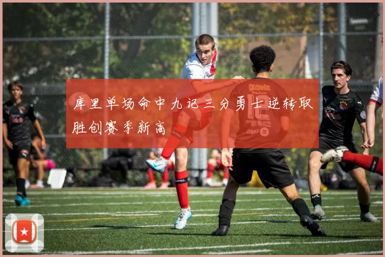 库里单场命中九记三分勇士逆转取胜创赛季新高