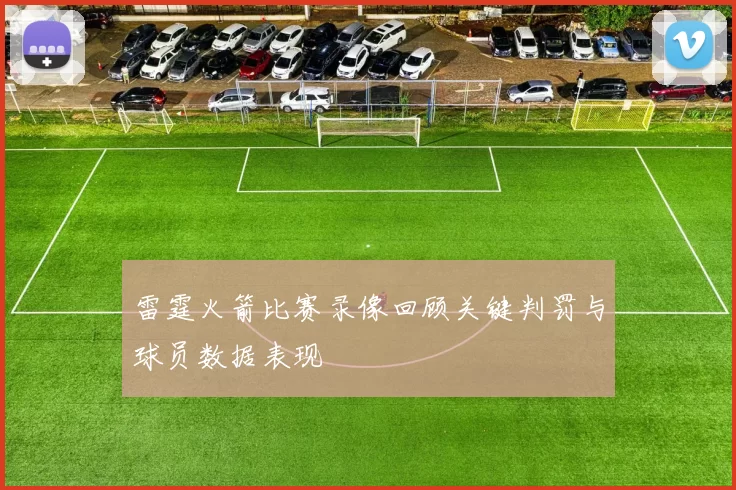 雷霆火箭比赛录像回顾关键判罚与球员数据表现