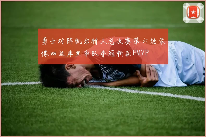 勇士对阵凯尔特人总决赛第六场录像回放库里率队夺冠斩获FMVP