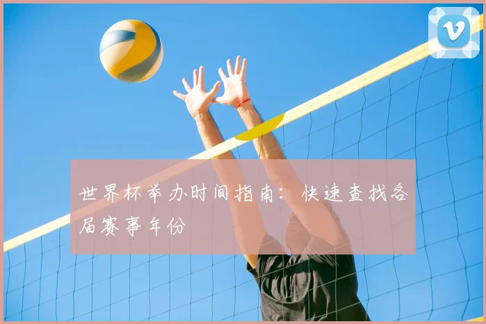 世界杯举办时间指南:快速查找各届赛事年份