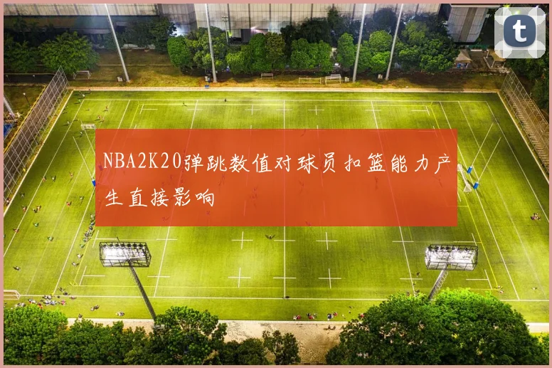 NBA2K20弹跳数值对球员扣篮能力产生直接影响