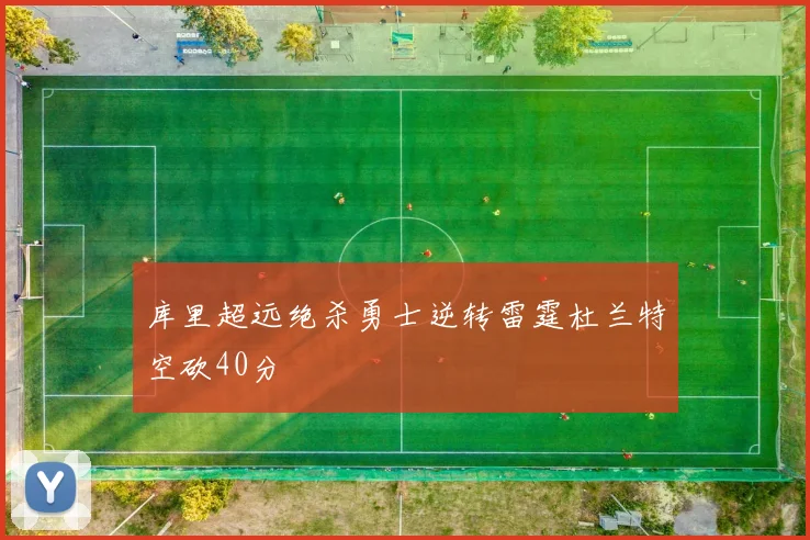 库里超远绝杀勇士逆转雷霆杜兰特空砍40分