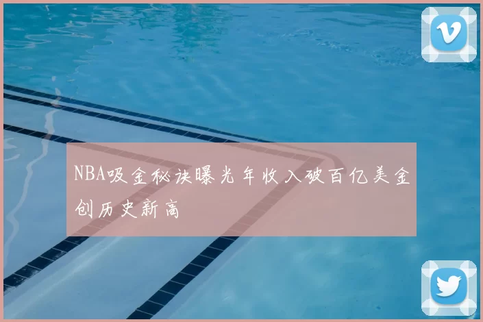 NBA吸金秘诀曝光年收入破百亿美金创历史新高