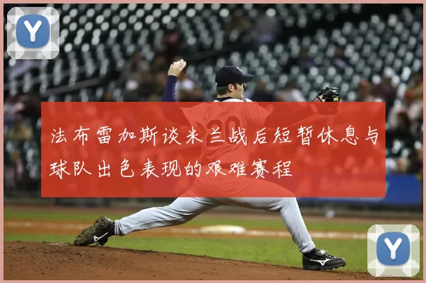 法布雷加斯谈米兰战后短暂休息与球队出色表现的艰难赛程