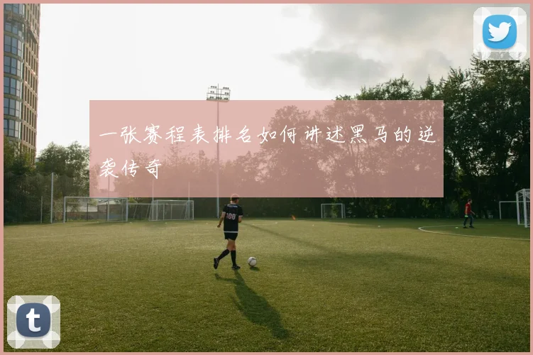 一张赛程表排名如何讲述黑马的逆袭传奇