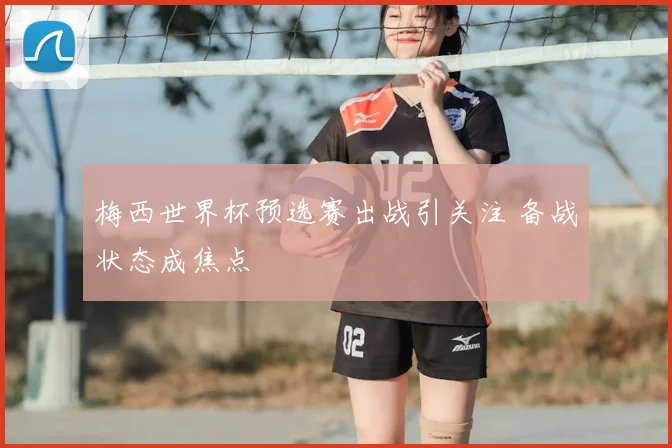 梅西世界杯预选赛出战引关注 备战状态成焦点