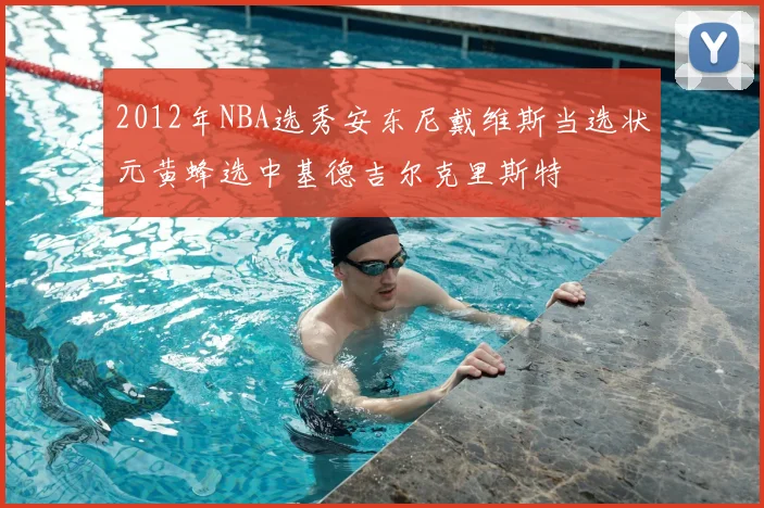 2012年NBA选秀安东尼戴维斯当选状元黄蜂选中基德吉尔克里斯特
