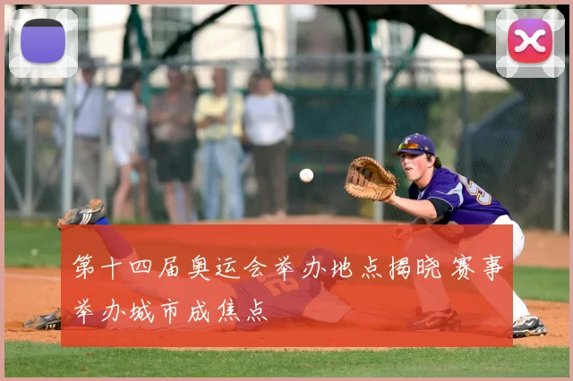 第十四届奥运会举办地点揭晓 赛事举办城市成焦点