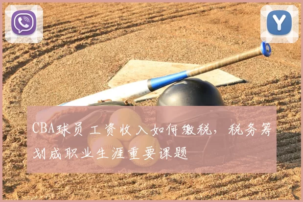 CBA球员工资收入如何缴税,税务筹划成职业生涯重要课题