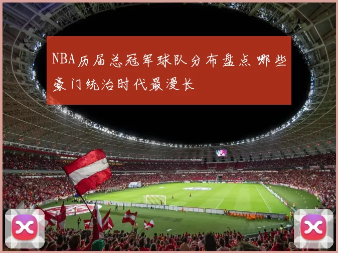 NBA历届总冠军球队分布盘点 哪些豪门统治时代最漫长