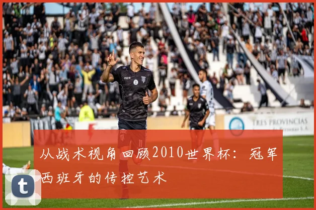 从战术视角回顾2010世界杯:冠军西班牙的传控艺术