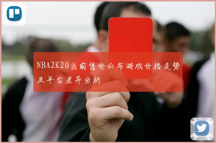 NBA2K20当前售价公布游戏价格走势及平台差异分析