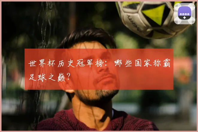世界杯历史冠军榜:哪些国家称霸足球之巅?
