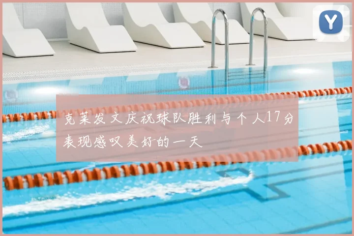 克莱发文庆祝球队胜利与个人17分表现感叹美好的一天