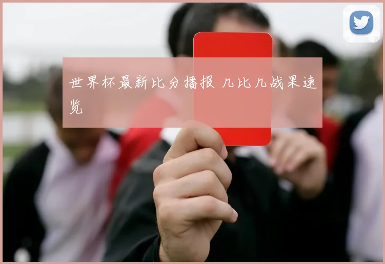 世界杯最新比分播报 几比几战果速览