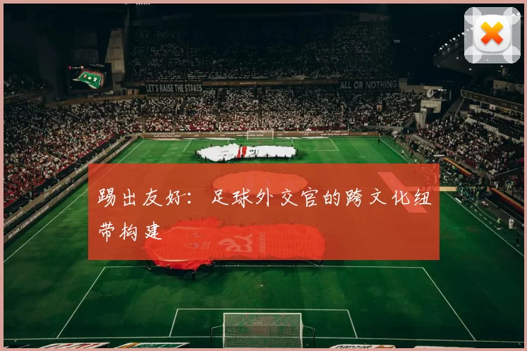 踢出友好：足球外交官的跨文化纽带构建