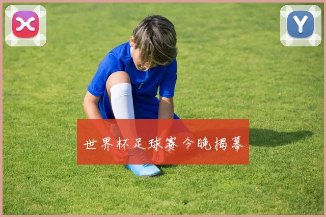 世界杯足球赛今晚揭幕