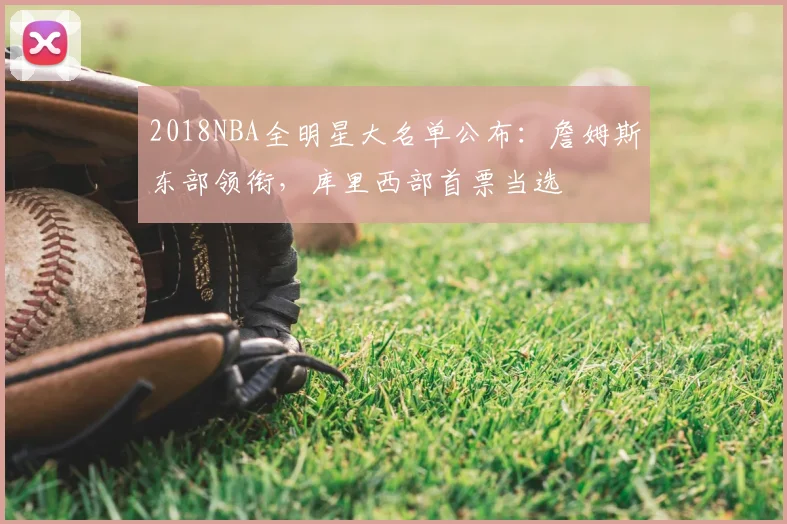 2018NBA全明星大名单公布：詹姆斯东部领衔，库里西部首票当选