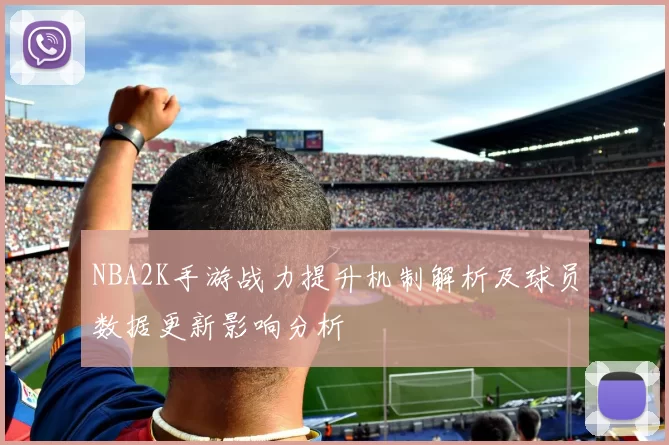 NBA2K手游战力提升机制解析及球员数据更新影响分析