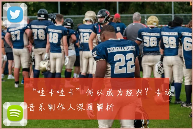“哇卡哇卡”何以成为经典?专访音乐制作人深度解析