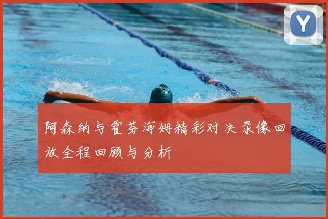 阿森纳与霍芬海姆精彩对决录像回放全程回顾与分析