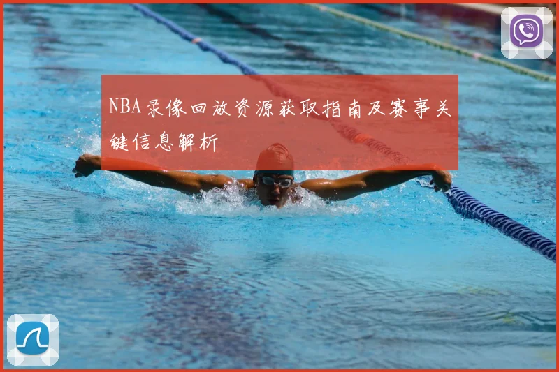 NBA录像回放资源获取指南及赛事关键信息解析