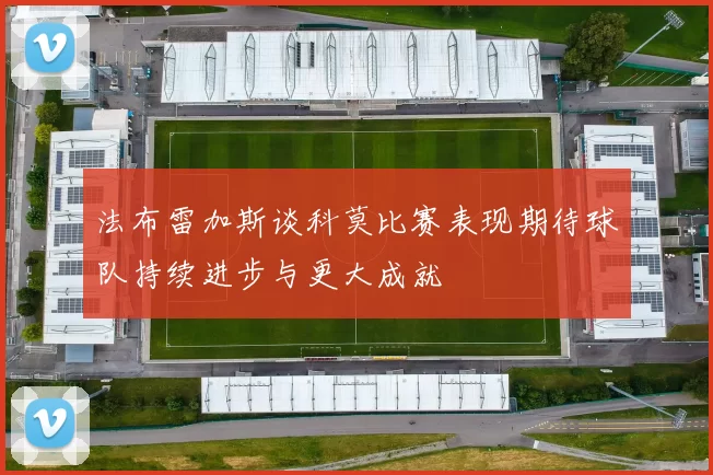 法布雷加斯谈科莫比赛表现期待球队持续进步与更大成就