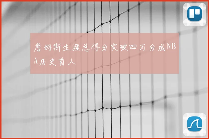 詹姆斯生涯总得分突破四万分成NBA历史首人