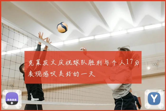 克莱发文庆祝球队胜利与个人17分表现感叹美好的一天