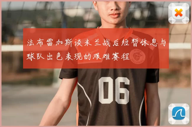法布雷加斯谈米兰战后短暂休息与球队出色表现的艰难赛程