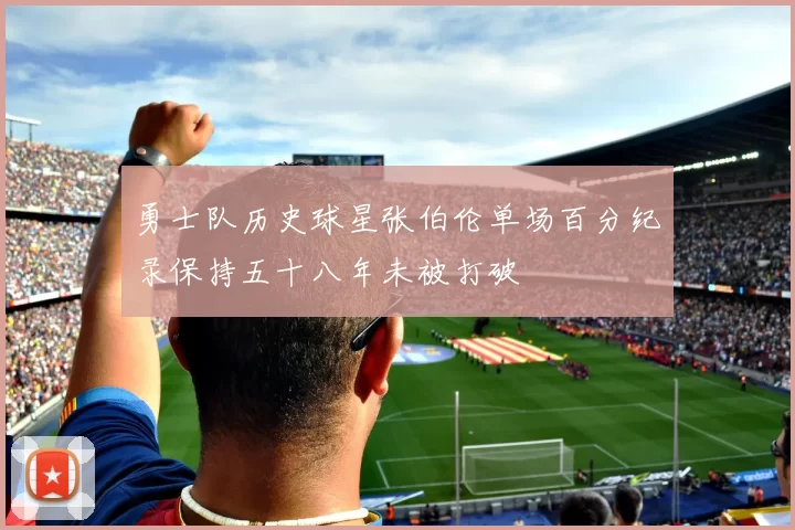 勇士队历史球星张伯伦单场百分纪录保持五十八年未被打破