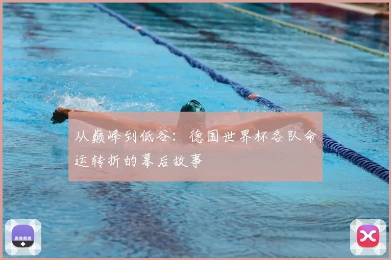 从巅峰到低谷：德国世界杯各队命运转折的幕后故事