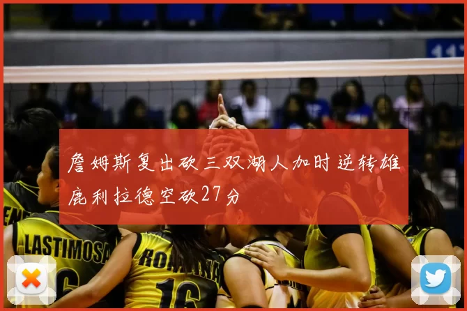 詹姆斯复出砍三双湖人加时逆转雄鹿利拉德空砍27分