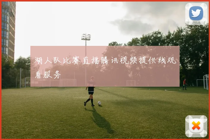 湖人队比赛直播腾讯视频提供线观看服务