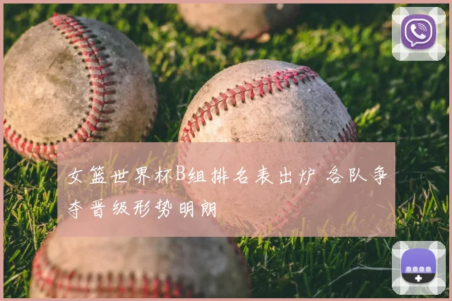 女篮世界杯B组排名表出炉 各队争夺晋级形势明朗