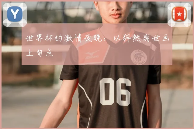 世界杯的激情夜晚,以猝然离世画上句点