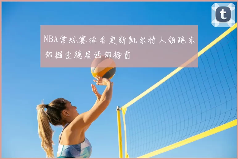 NBA常规赛排名更新凯尔特人领跑东部掘金稳居西部榜首