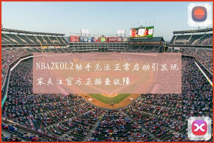 NBA2KOL2助手无法正常启动引发玩家关注官方正排查故障