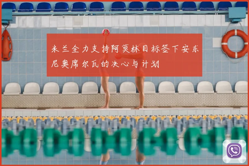 米兰全力支持阿莫林目标签下安东尼奥席尔瓦的决心与计划