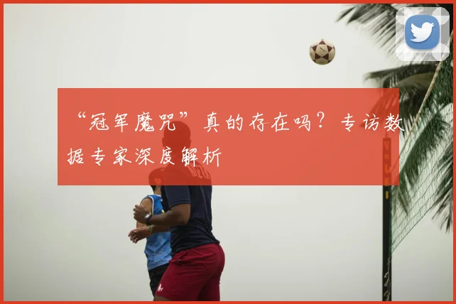 “冠军魔咒”真的存在吗?专访数据专家深度解析