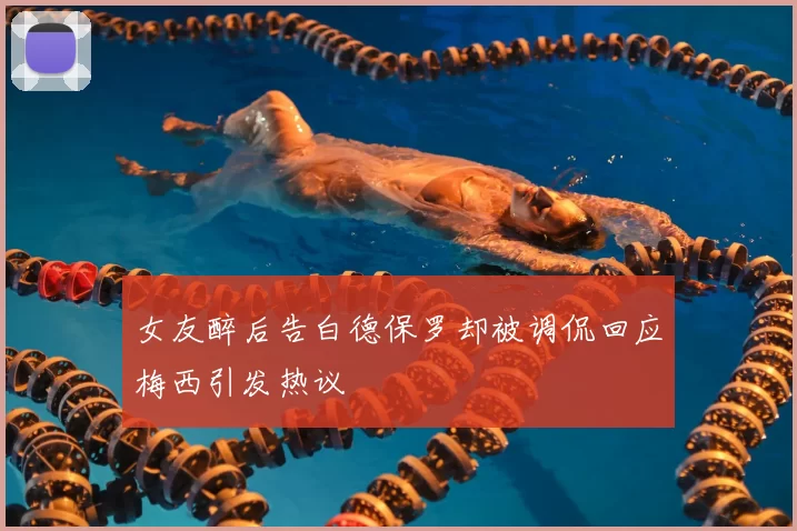 女友醉后告白德保罗却被调侃回应梅西引发热议