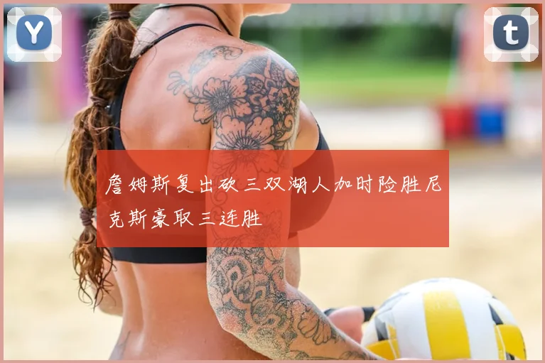 詹姆斯复出砍三双湖人加时险胜尼克斯豪取三连胜